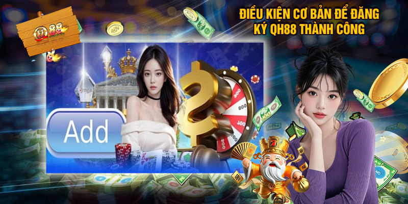 Điều Kiện Cơ Bản Để Đăng Ký QH88 Thành Công