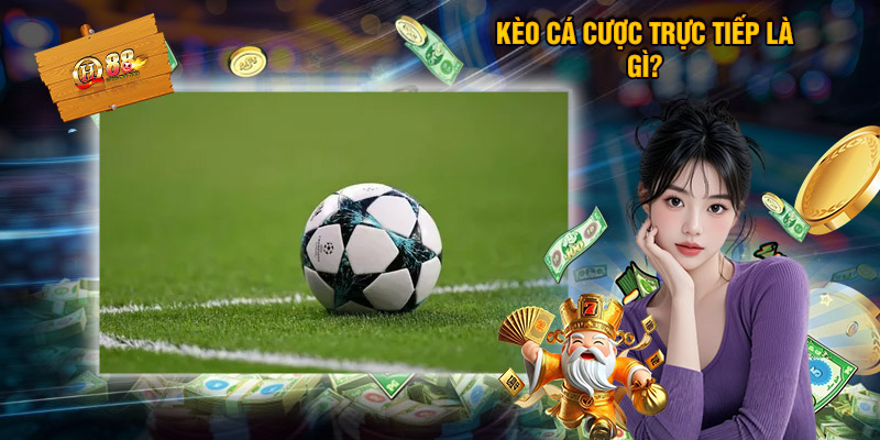 Kèo cá cược trực tiếp là gì?